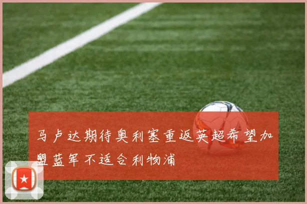 马卢达期待奥利塞重返英超希望加盟蓝军不适合利物浦