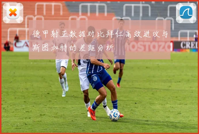 德甲射正数据对比拜仁高效进攻与斯图加特的差距分析