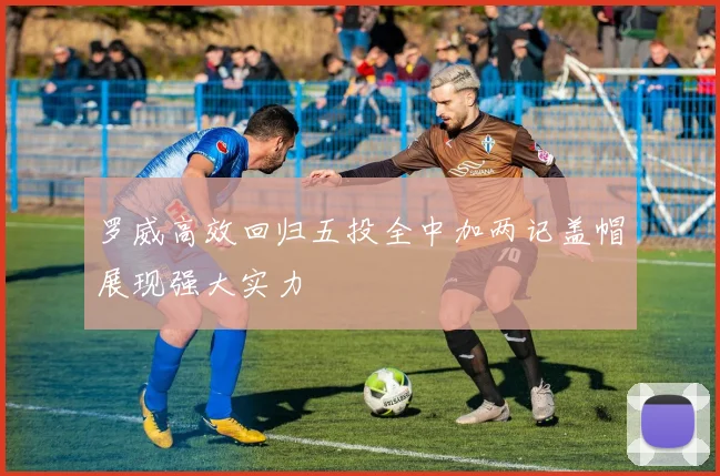 罗威高效回归五投全中加两记盖帽展现强大实力
