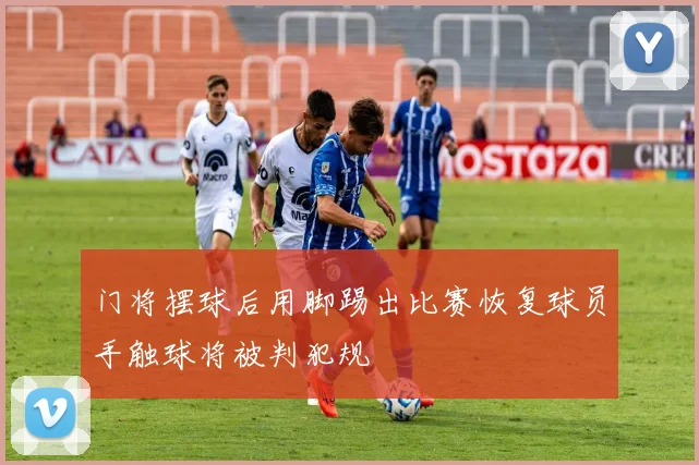 门将摆球后用脚踢出比赛恢复球员手触球将被判犯规