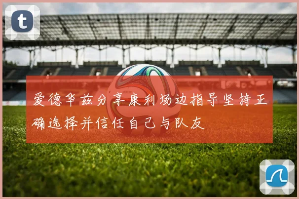 爱德华兹分享康利场边指导坚持正确选择并信任自己与队友