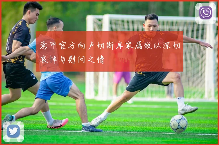 意甲官方向卢切斯库家属致以深切哀悼与慰问之情