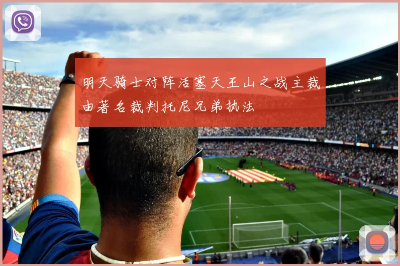 明天骑士对阵活塞天王山之战主裁由著名裁判托尼兄弟执法