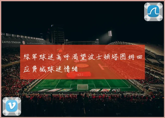 绿军球迷高呼渴望波士顿塔图姆回应费城球迷情绪
