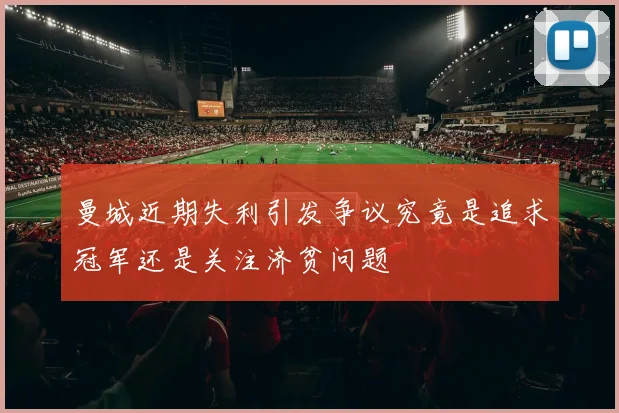 曼城近期失利引发争议究竟是追求冠军还是关注济贫问题