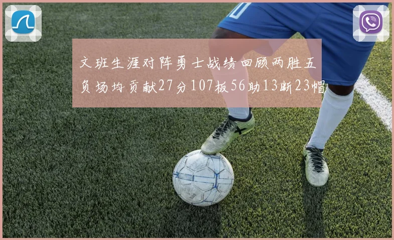 文班生涯对阵勇士战绩回顾两胜五负场均贡献27分107板56助13断23帽