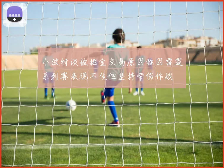 小波特谈被掘金交易原因称因雷霆系列赛表现不佳但坚持带伤作战