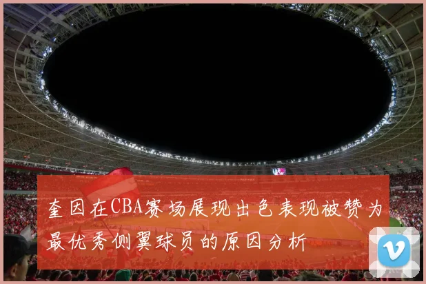 奎因在CBA赛场展现出色表现被赞为最优秀侧翼球员的原因分析