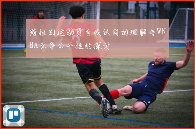 跨性别运动员自我认同的理解与WNBA竞争公平性的探讨