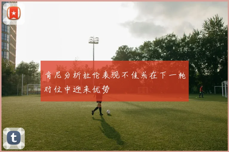 肯尼分析杜伦表现不佳或在下一轮对位中迎来优势