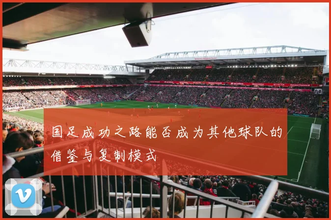 国足成功之路能否成为其他球队的借鉴与复制模式